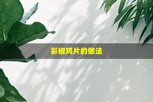 彩椒鸡片的做法