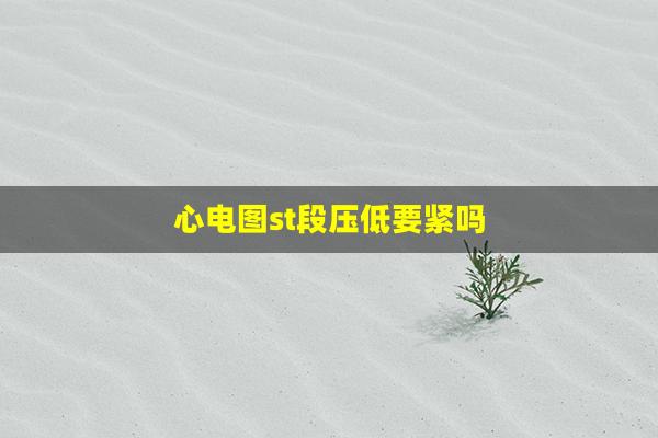 心电图st段压低要紧吗