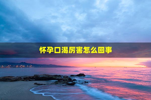 怀孕口渴厉害怎么回事