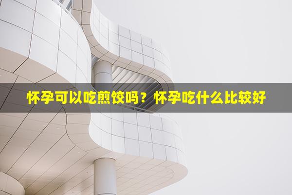 怀孕可以吃煎饺吗？怀孕吃什么比较好