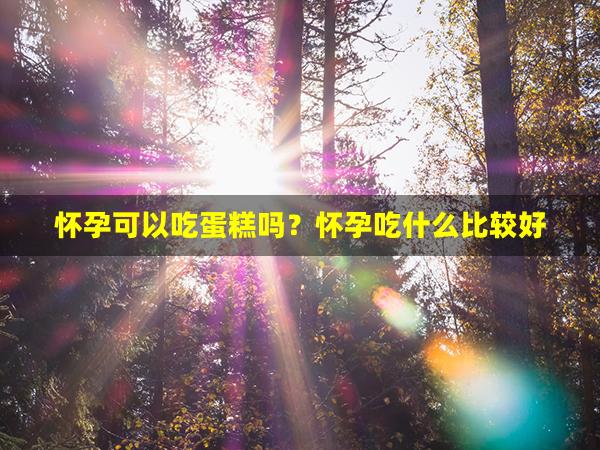 怀孕可以吃蛋糕吗？怀孕吃什么比较好