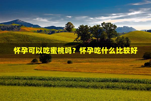 怀孕可以吃蜜桃吗？怀孕吃什么比较好