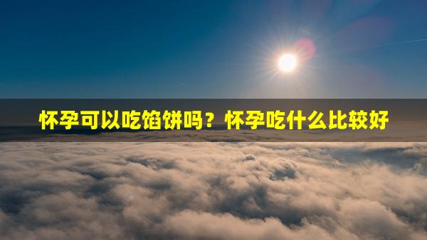 怀孕可以吃馅饼吗？怀孕吃什么比较好