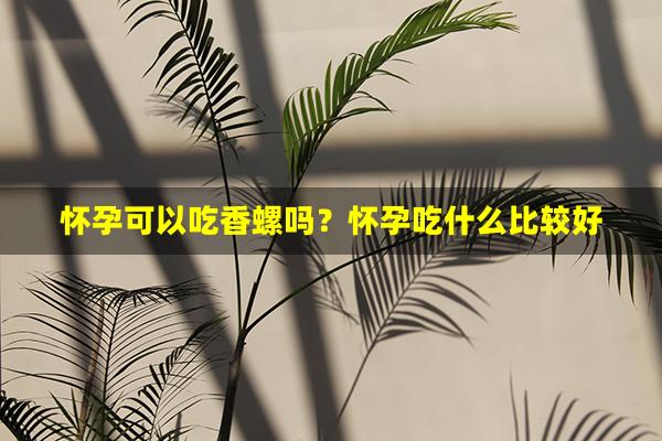 怀孕可以吃香螺吗？怀孕吃什么比较好