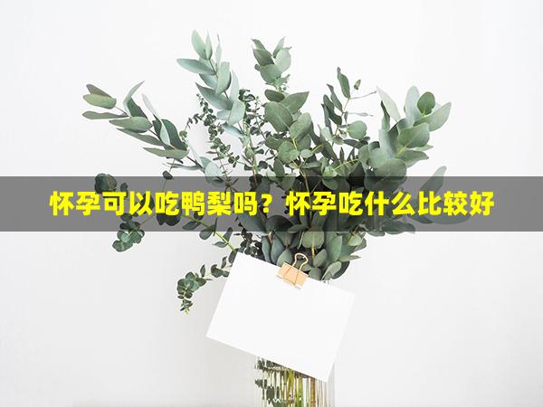 怀孕可以吃鸭梨吗？怀孕吃什么比较好