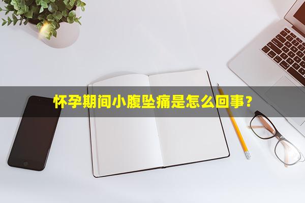 怀孕期间小腹坠痛是怎么回事？