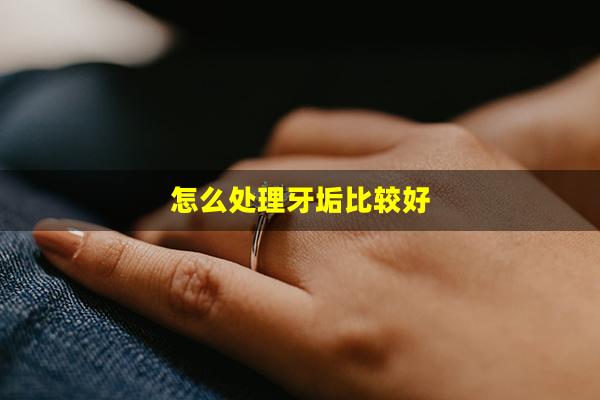 怎么处理牙垢比较好