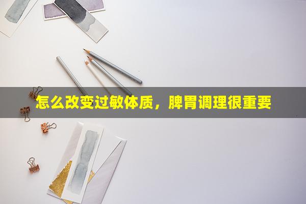 怎么改变过敏体质，脾胃调理很重要