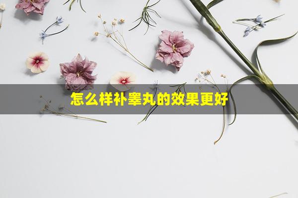 怎么样补睾丸的效果更好