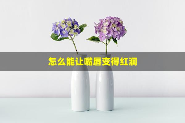 怎么能让嘴唇变得红润