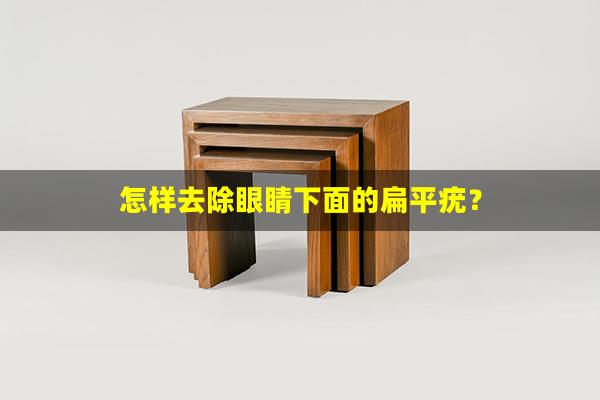 怎样去除眼睛下面的扁平疣？