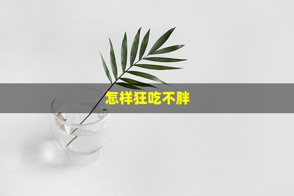 怎样狂吃不胖