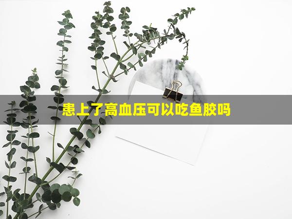 患上了高血压可以吃鱼胶吗