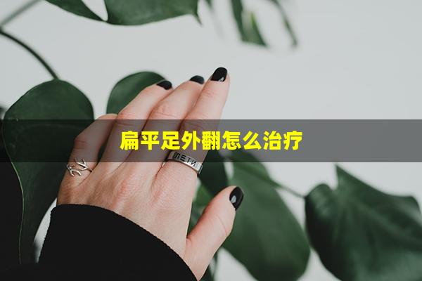 扁平足外翻怎么治疗