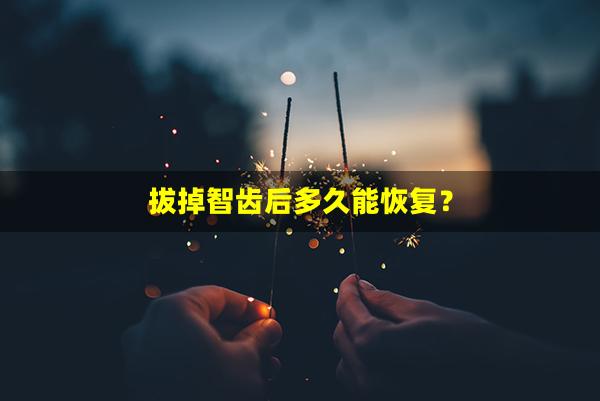 拔掉智齿后多久能恢复？