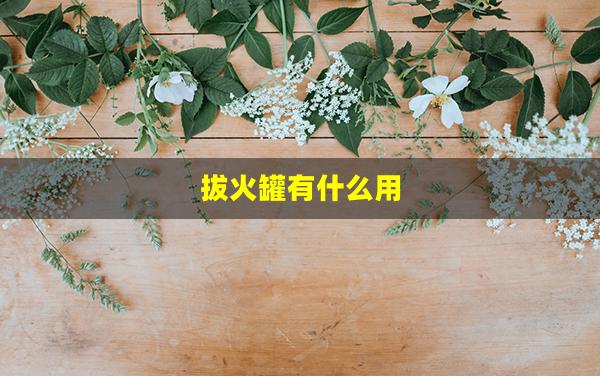 拔火罐有什么用