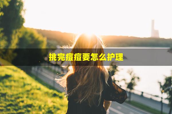 挑完痘痘要怎么护理