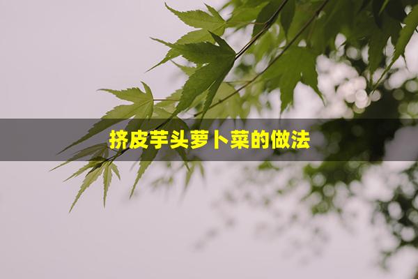 挤皮芋头萝卜菜的做法