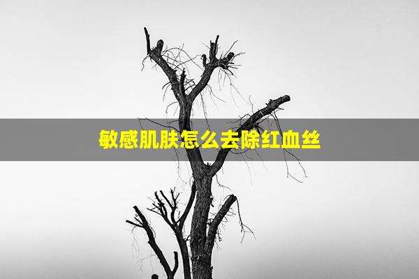 敏感肌肤怎么去除红血丝