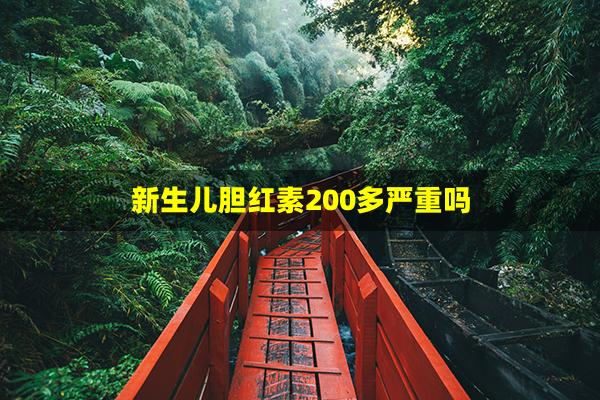 新生儿胆红素200多严重吗