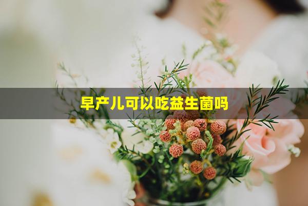 早产儿可以吃益生菌吗