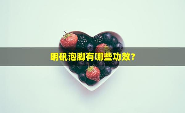 明矾泡脚有哪些功效？