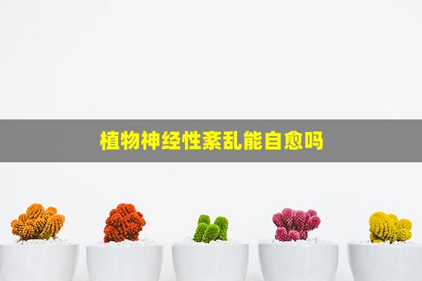 植物神经性紊乱能自愈吗