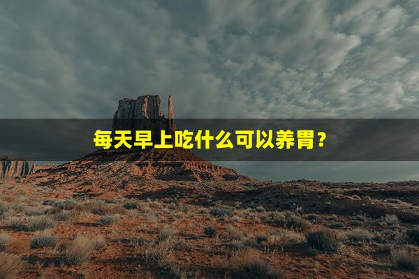 每天早上吃什么可以养胃？