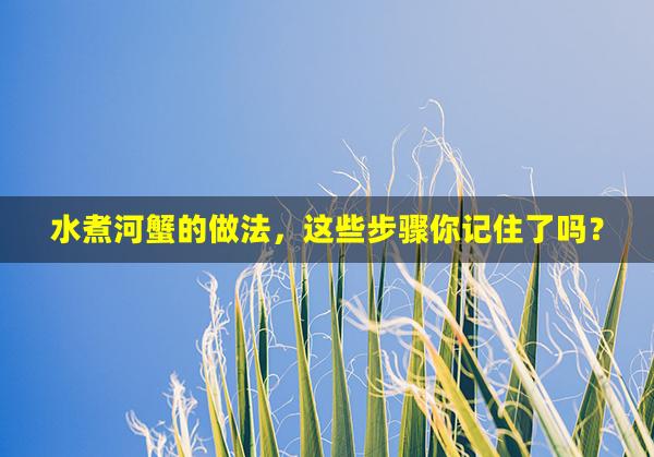 水煮河蟹的做法，这些步骤你记住了吗？