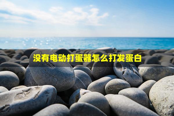 没有电动打蛋器怎么打发蛋白