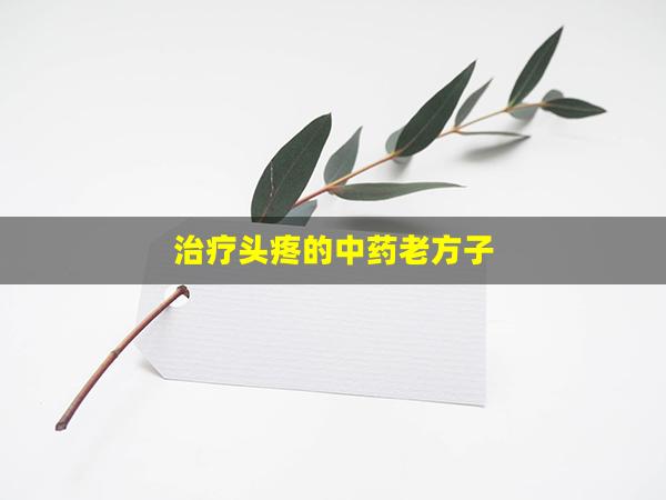 治疗头疼的中药老方子