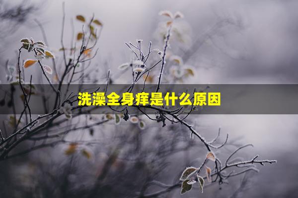 洗澡全身痒是什么原因