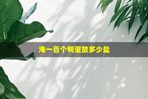 淹一百个鸭蛋放多少盐