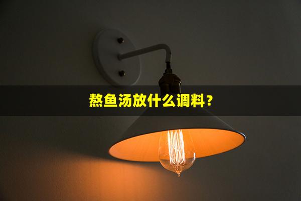 熬鱼汤放什么调料？