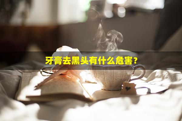 牙膏去黑头有什么危害？