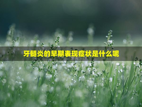 牙髓炎的早期表现症状是什么呢