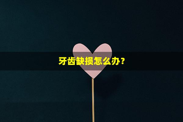 牙齿缺损怎么办？