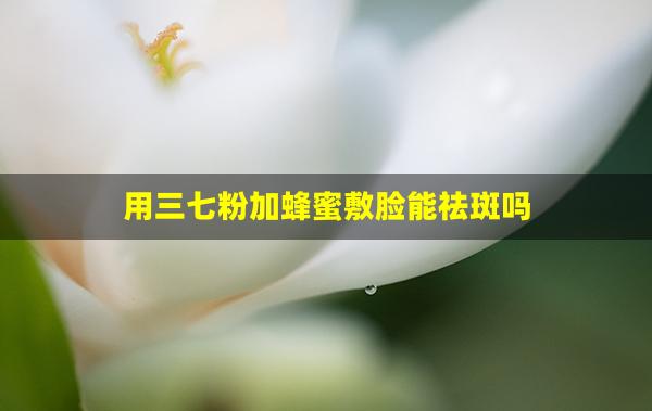 用三七粉加蜂蜜敷脸能祛斑吗