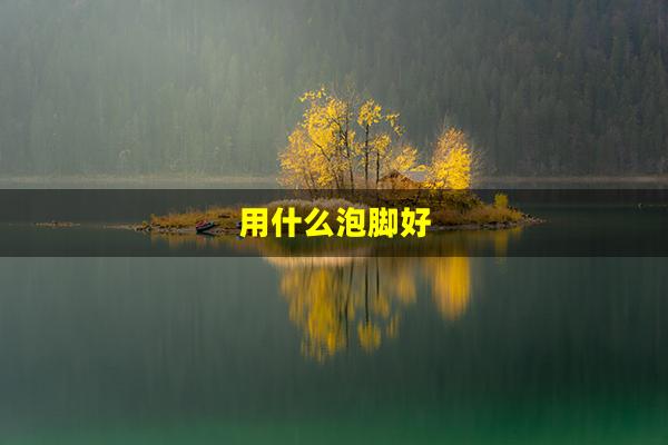 用什么泡脚好