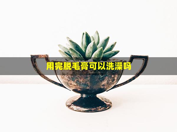 用完脱毛膏可以洗澡吗