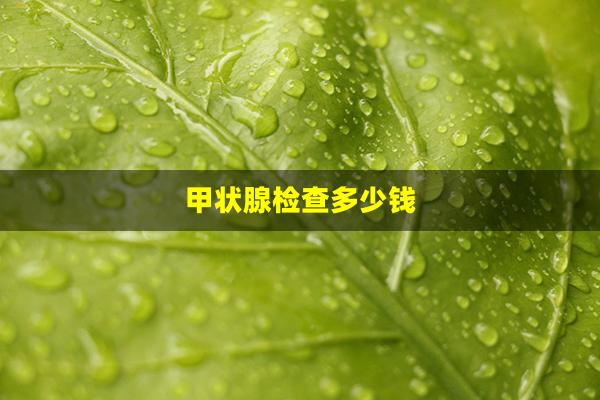 甲状腺检查多少钱