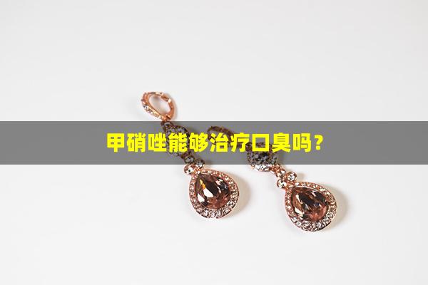 甲硝唑能够治疗口臭吗？