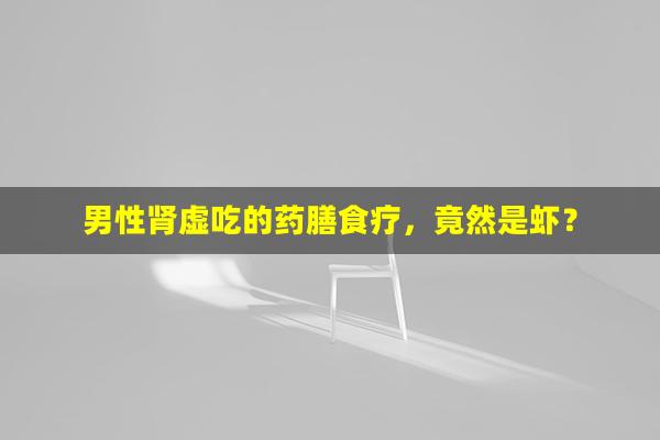 男性肾虚吃的药膳食疗，竟然是虾？