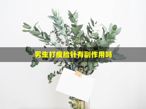 男生打瘦脸针有副作用吗