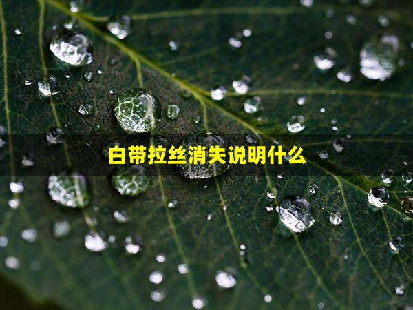 白带拉丝消失说明什么