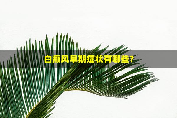 白癫风早期症状有哪些？