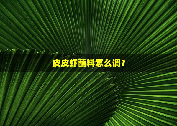 皮皮虾蘸料怎么调？