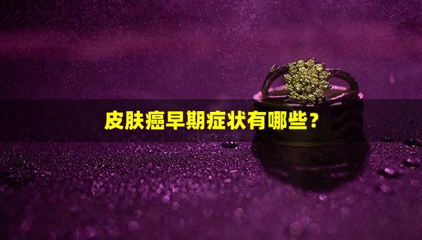 皮肤癌早期症状有哪些？