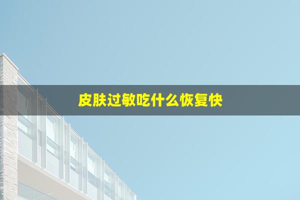 皮肤过敏吃什么恢复快