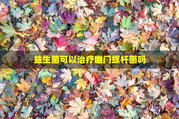 益生菌可以治疗幽门螺杆菌吗